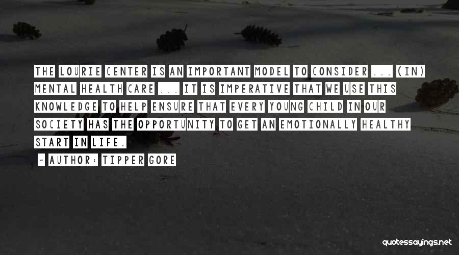 Tipper Gore Quotes: The Lourie Center Is An Important Model To Consider ... (in) Mental Health Care ... It Is Imperative That We