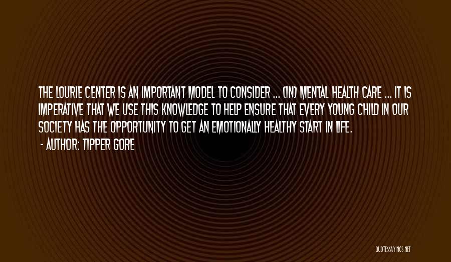 Tipper Gore Quotes: The Lourie Center Is An Important Model To Consider ... (in) Mental Health Care ... It Is Imperative That We