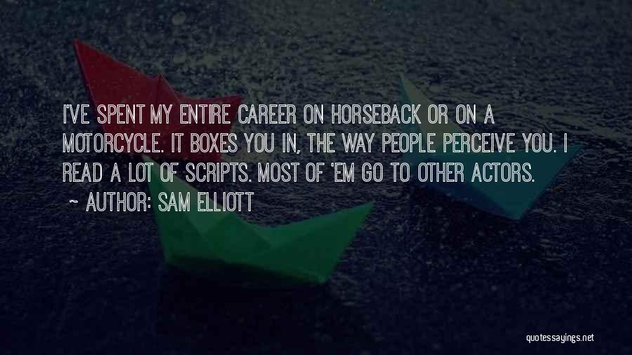 Sam Elliott Quotes: I've Spent My Entire Career On Horseback Or On A Motorcycle. It Boxes You In, The Way People Perceive You.