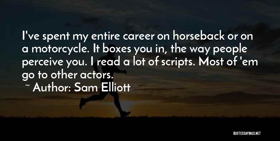 Sam Elliott Quotes: I've Spent My Entire Career On Horseback Or On A Motorcycle. It Boxes You In, The Way People Perceive You.