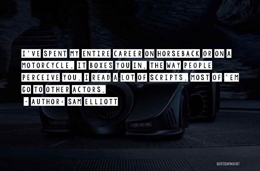 Sam Elliott Quotes: I've Spent My Entire Career On Horseback Or On A Motorcycle. It Boxes You In, The Way People Perceive You.