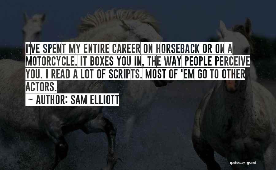 Sam Elliott Quotes: I've Spent My Entire Career On Horseback Or On A Motorcycle. It Boxes You In, The Way People Perceive You.