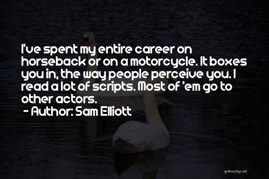 Sam Elliott Quotes: I've Spent My Entire Career On Horseback Or On A Motorcycle. It Boxes You In, The Way People Perceive You.