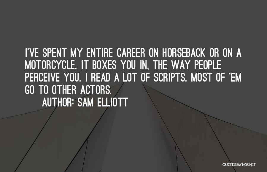 Sam Elliott Quotes: I've Spent My Entire Career On Horseback Or On A Motorcycle. It Boxes You In, The Way People Perceive You.