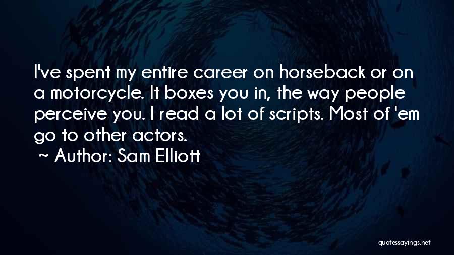 Sam Elliott Quotes: I've Spent My Entire Career On Horseback Or On A Motorcycle. It Boxes You In, The Way People Perceive You.