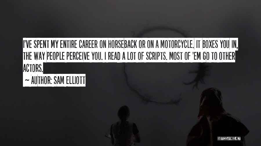 Sam Elliott Quotes: I've Spent My Entire Career On Horseback Or On A Motorcycle. It Boxes You In, The Way People Perceive You.