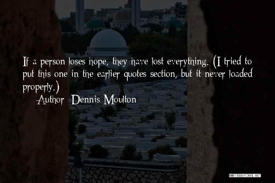 Dennis Moulton Quotes: If A Person Loses Hope, They Have Lost Everything. (i Tried To Put This One In The Earlier Quotes Section,