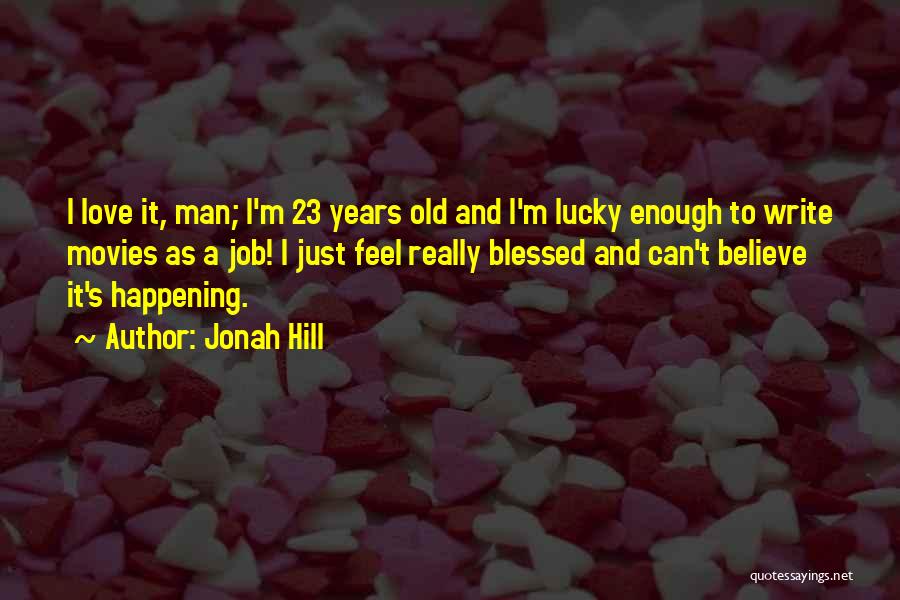 Jonah Hill Quotes: I Love It, Man; I'm 23 Years Old And I'm Lucky Enough To Write Movies As A Job! I Just