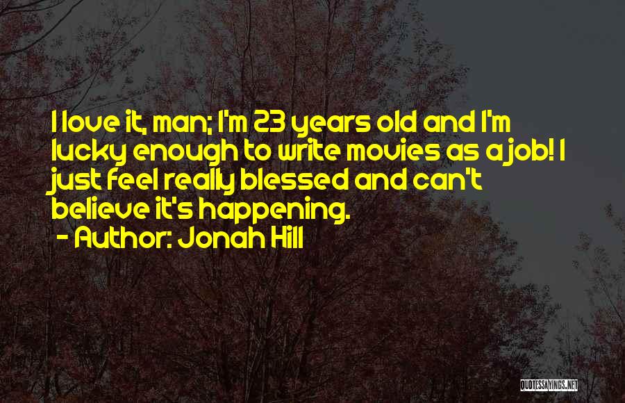 Jonah Hill Quotes: I Love It, Man; I'm 23 Years Old And I'm Lucky Enough To Write Movies As A Job! I Just