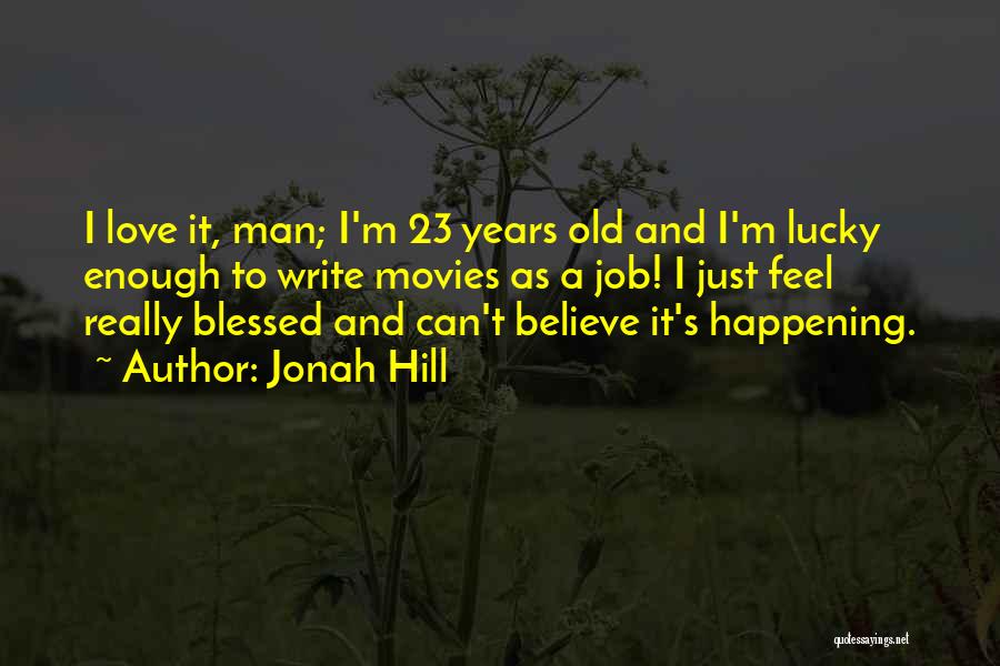 Jonah Hill Quotes: I Love It, Man; I'm 23 Years Old And I'm Lucky Enough To Write Movies As A Job! I Just