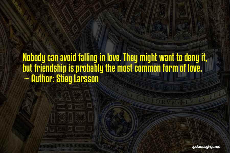 Stieg Larsson Quotes: Nobody Can Avoid Falling In Love. They Might Want To Deny It, But Friendship Is Probably The Most Common Form