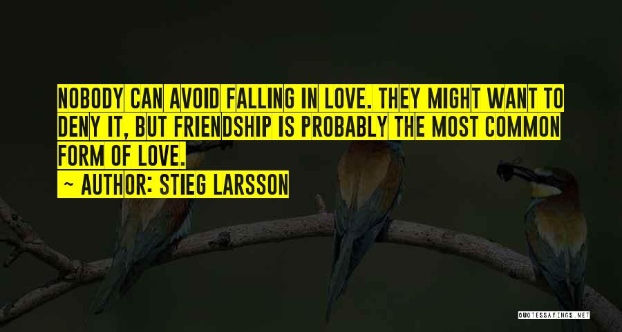 Stieg Larsson Quotes: Nobody Can Avoid Falling In Love. They Might Want To Deny It, But Friendship Is Probably The Most Common Form