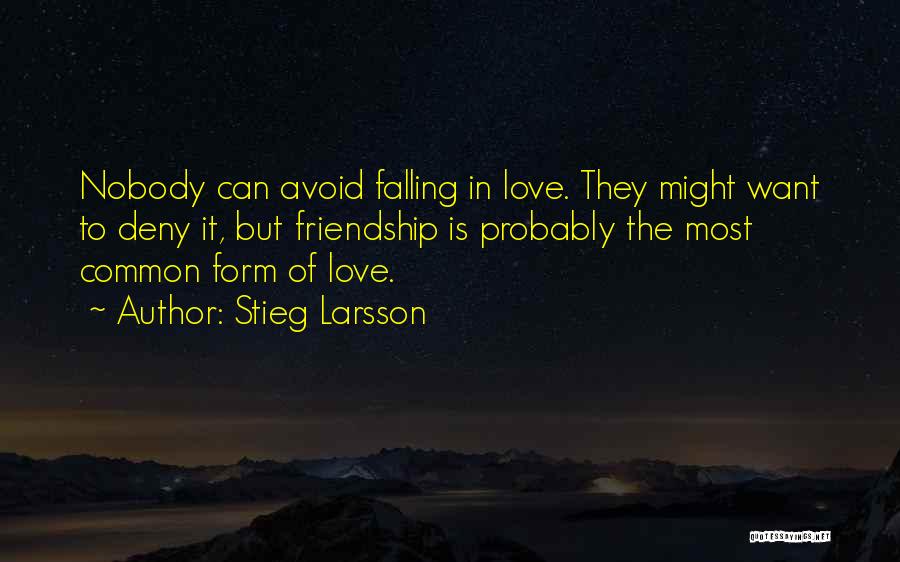 Stieg Larsson Quotes: Nobody Can Avoid Falling In Love. They Might Want To Deny It, But Friendship Is Probably The Most Common Form