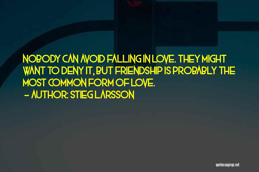 Stieg Larsson Quotes: Nobody Can Avoid Falling In Love. They Might Want To Deny It, But Friendship Is Probably The Most Common Form