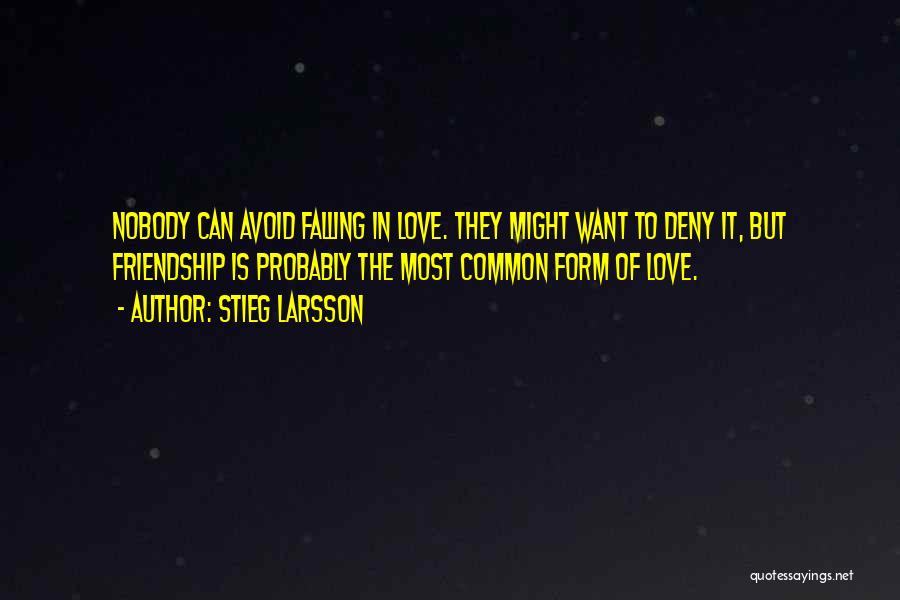 Stieg Larsson Quotes: Nobody Can Avoid Falling In Love. They Might Want To Deny It, But Friendship Is Probably The Most Common Form