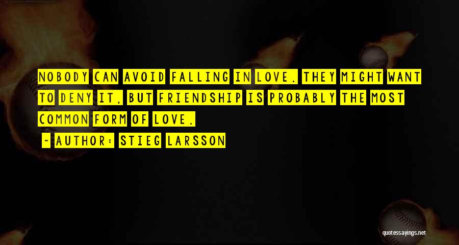 Stieg Larsson Quotes: Nobody Can Avoid Falling In Love. They Might Want To Deny It, But Friendship Is Probably The Most Common Form
