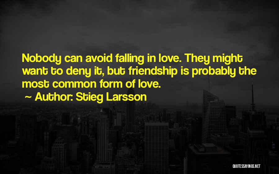 Stieg Larsson Quotes: Nobody Can Avoid Falling In Love. They Might Want To Deny It, But Friendship Is Probably The Most Common Form