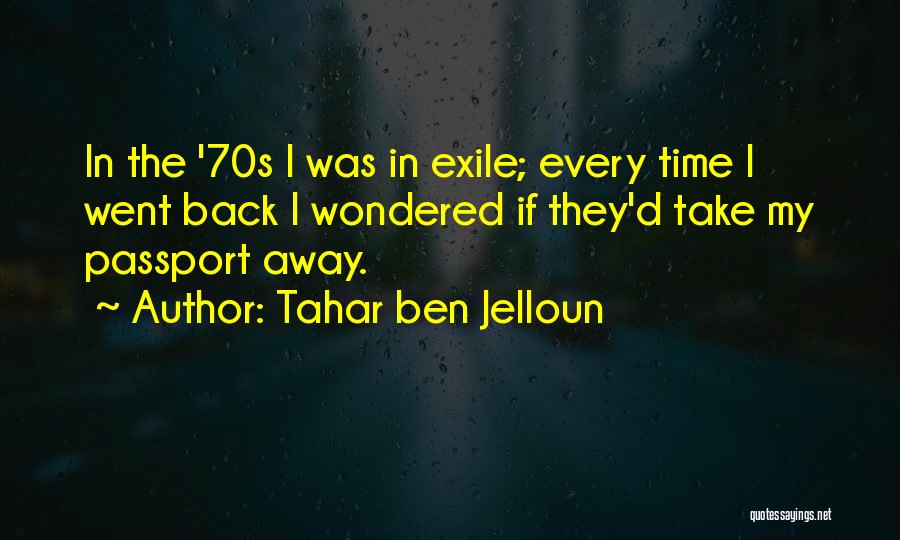 Tahar Ben Jelloun Quotes: In The '70s I Was In Exile; Every Time I Went Back I Wondered If They'd Take My Passport Away.