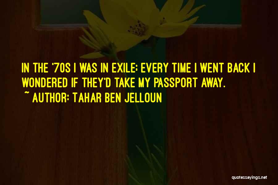 Tahar Ben Jelloun Quotes: In The '70s I Was In Exile; Every Time I Went Back I Wondered If They'd Take My Passport Away.