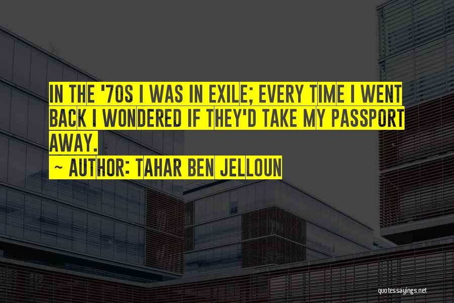 Tahar Ben Jelloun Quotes: In The '70s I Was In Exile; Every Time I Went Back I Wondered If They'd Take My Passport Away.
