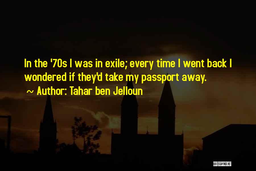 Tahar Ben Jelloun Quotes: In The '70s I Was In Exile; Every Time I Went Back I Wondered If They'd Take My Passport Away.