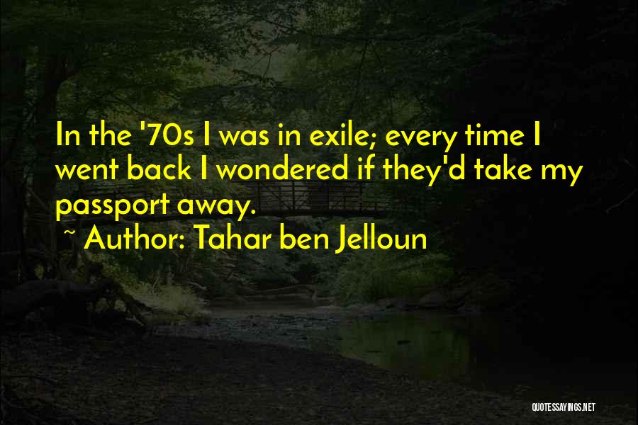 Tahar Ben Jelloun Quotes: In The '70s I Was In Exile; Every Time I Went Back I Wondered If They'd Take My Passport Away.