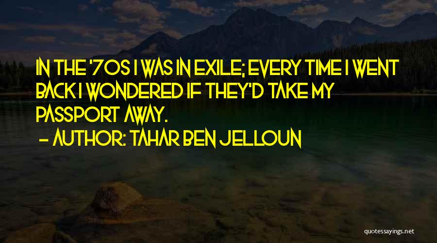 Tahar Ben Jelloun Quotes: In The '70s I Was In Exile; Every Time I Went Back I Wondered If They'd Take My Passport Away.