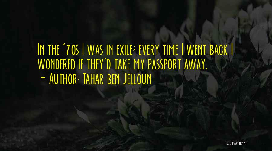 Tahar Ben Jelloun Quotes: In The '70s I Was In Exile; Every Time I Went Back I Wondered If They'd Take My Passport Away.
