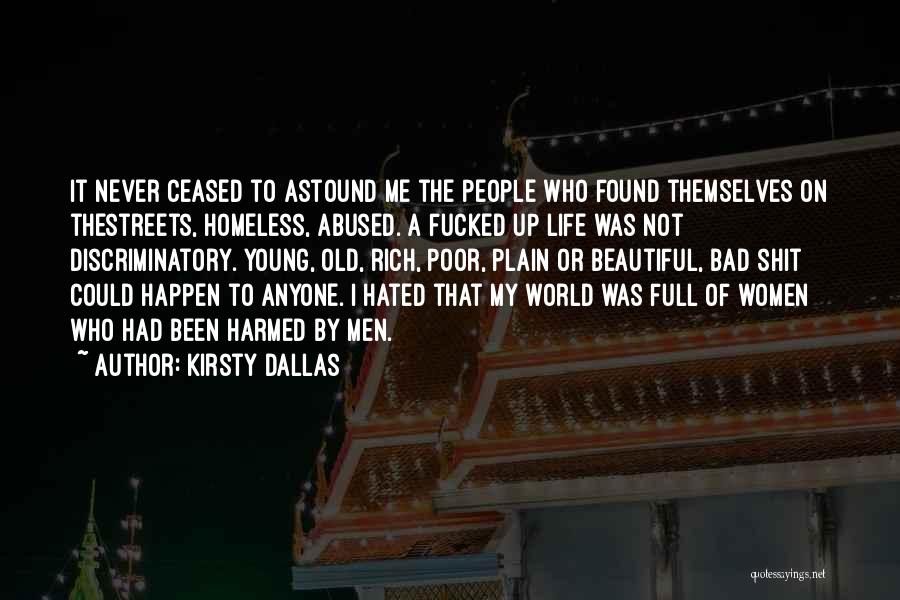 Kirsty Dallas Quotes: It Never Ceased To Astound Me The People Who Found Themselves On Thestreets, Homeless, Abused. A Fucked Up Life Was