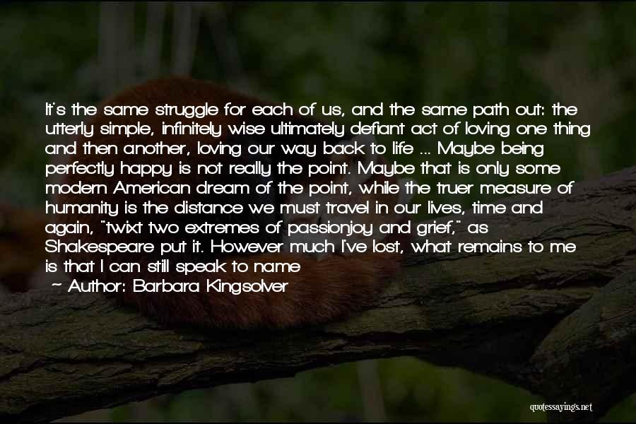 Barbara Kingsolver Quotes: It's The Same Struggle For Each Of Us, And The Same Path Out: The Utterly Simple, Infinitely Wise Ultimately Defiant