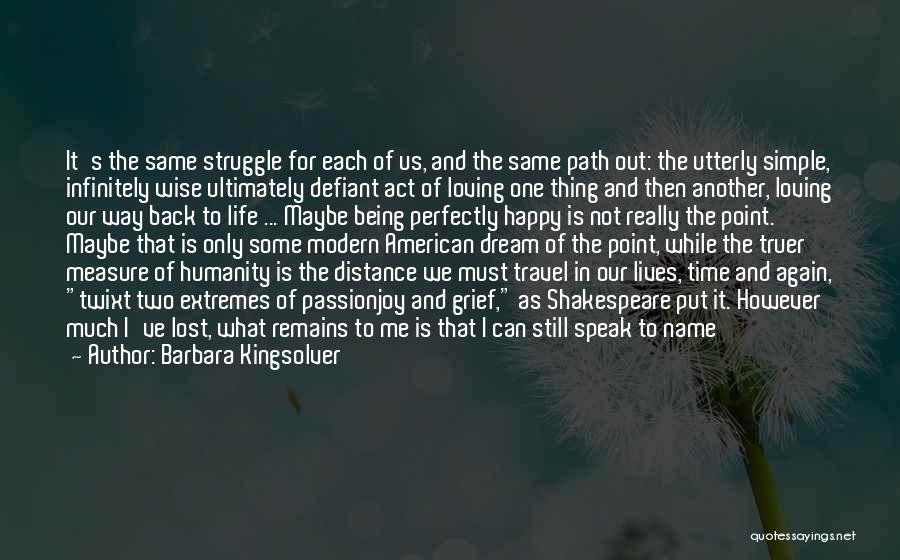 Barbara Kingsolver Quotes: It's The Same Struggle For Each Of Us, And The Same Path Out: The Utterly Simple, Infinitely Wise Ultimately Defiant