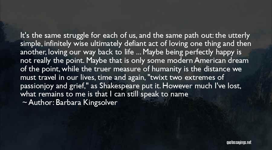 Barbara Kingsolver Quotes: It's The Same Struggle For Each Of Us, And The Same Path Out: The Utterly Simple, Infinitely Wise Ultimately Defiant