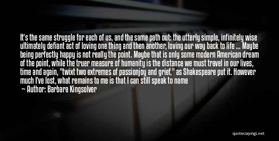 Barbara Kingsolver Quotes: It's The Same Struggle For Each Of Us, And The Same Path Out: The Utterly Simple, Infinitely Wise Ultimately Defiant