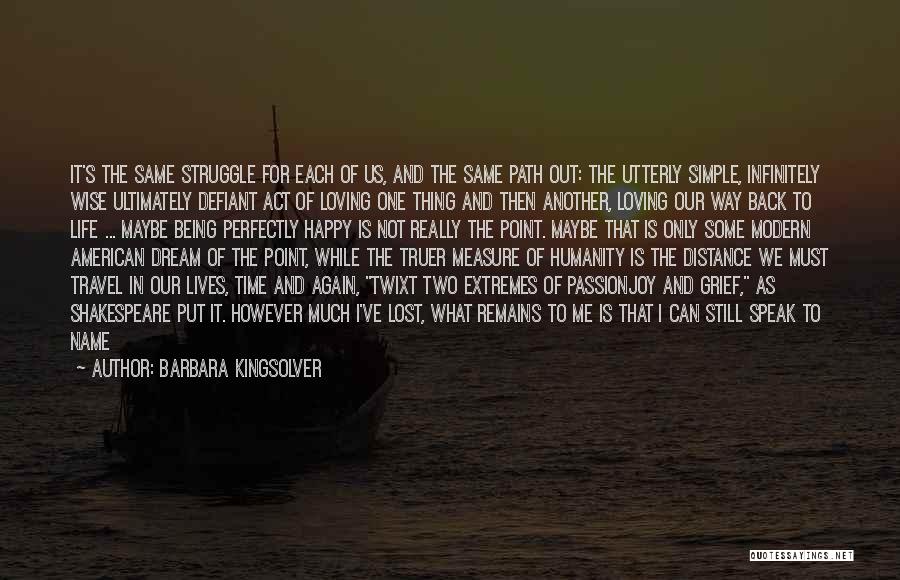 Barbara Kingsolver Quotes: It's The Same Struggle For Each Of Us, And The Same Path Out: The Utterly Simple, Infinitely Wise Ultimately Defiant