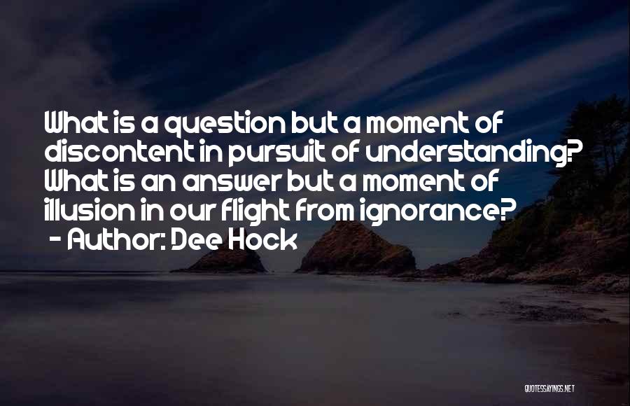 Dee Hock Quotes: What Is A Question But A Moment Of Discontent In Pursuit Of Understanding? What Is An Answer But A Moment