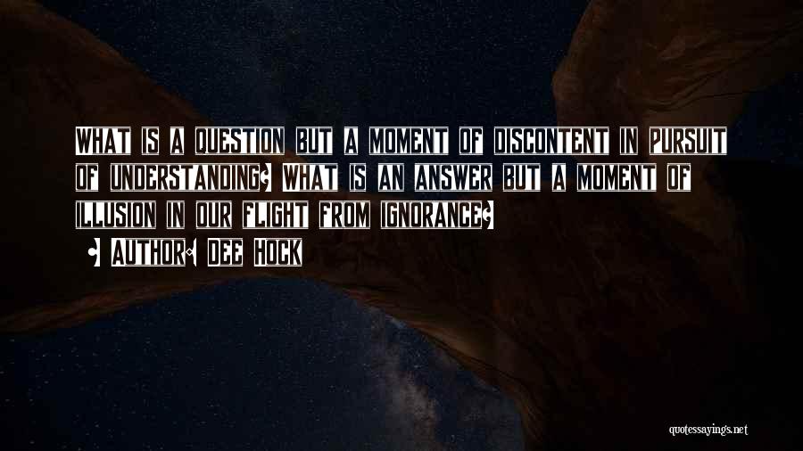 Dee Hock Quotes: What Is A Question But A Moment Of Discontent In Pursuit Of Understanding? What Is An Answer But A Moment