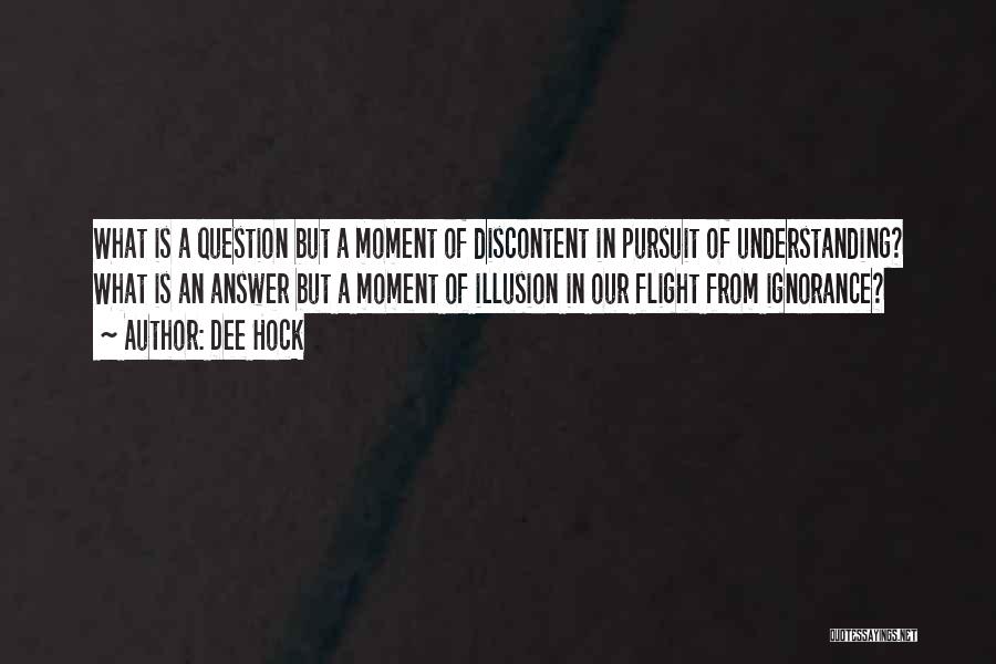 Dee Hock Quotes: What Is A Question But A Moment Of Discontent In Pursuit Of Understanding? What Is An Answer But A Moment