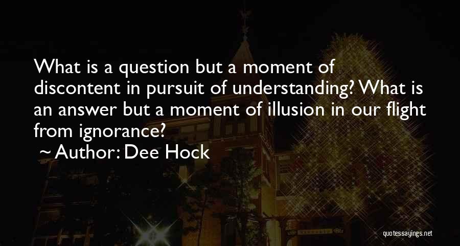 Dee Hock Quotes: What Is A Question But A Moment Of Discontent In Pursuit Of Understanding? What Is An Answer But A Moment