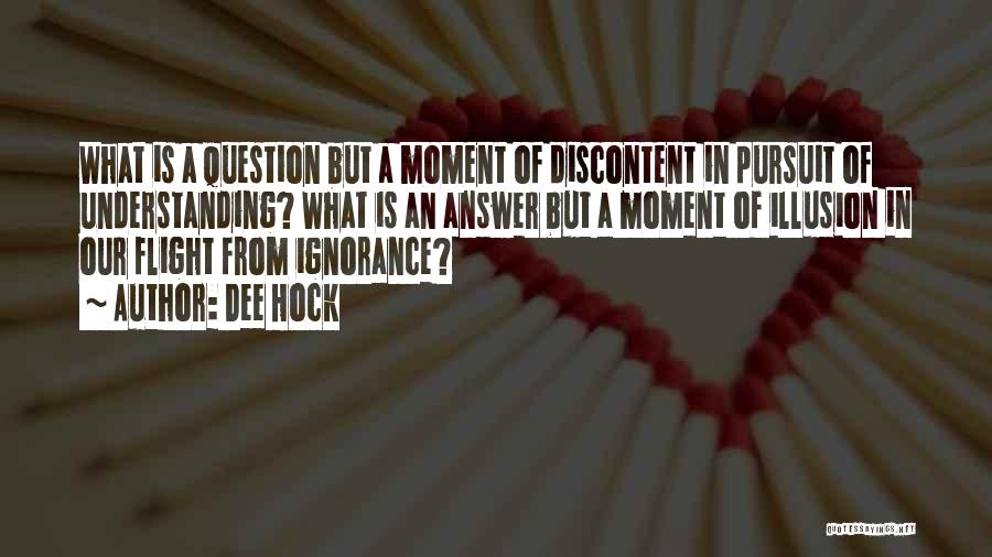 Dee Hock Quotes: What Is A Question But A Moment Of Discontent In Pursuit Of Understanding? What Is An Answer But A Moment