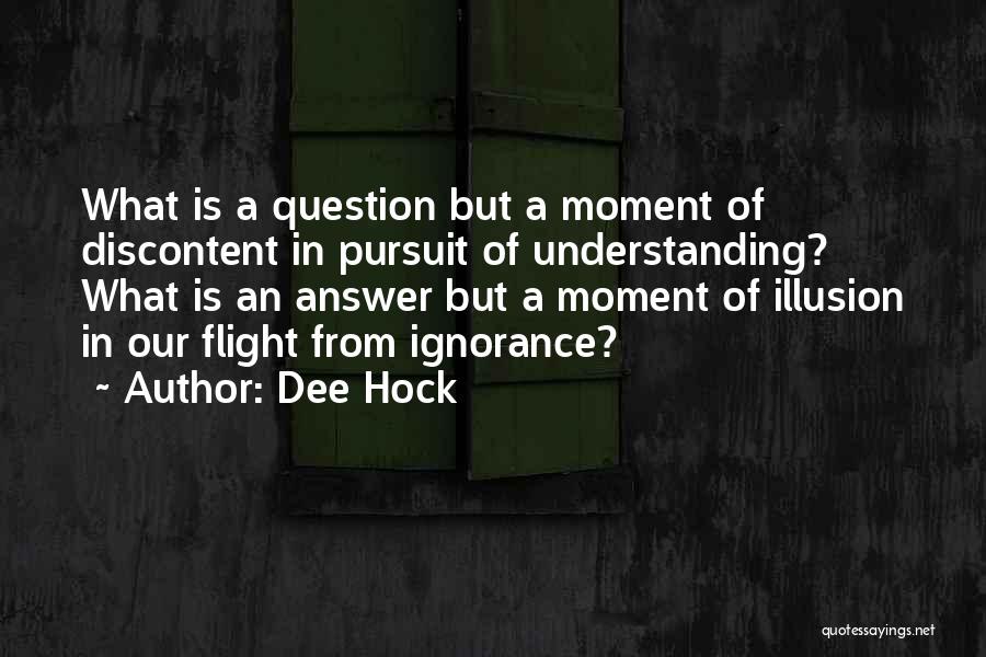 Dee Hock Quotes: What Is A Question But A Moment Of Discontent In Pursuit Of Understanding? What Is An Answer But A Moment
