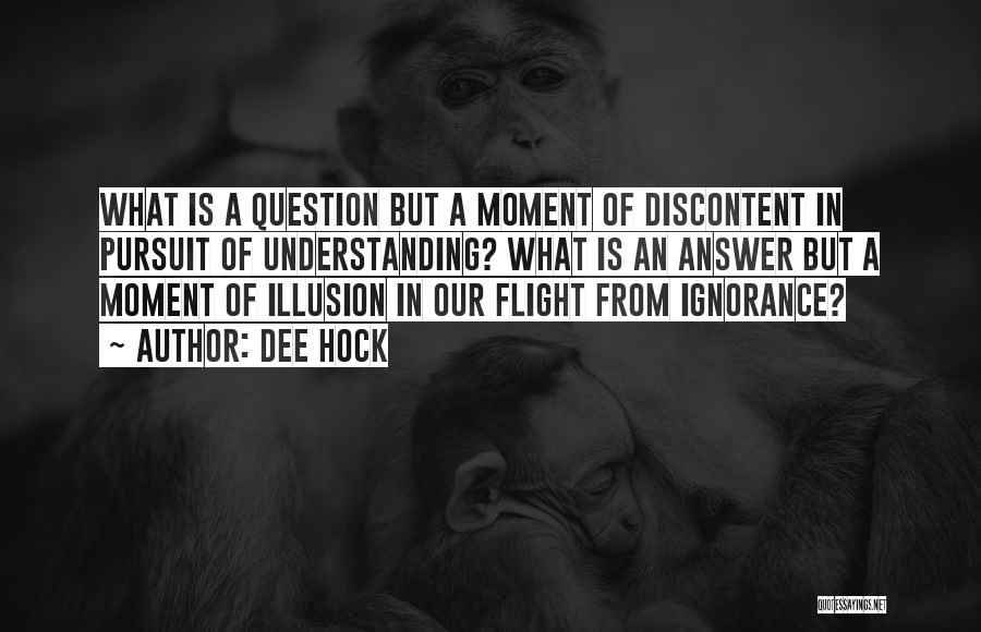 Dee Hock Quotes: What Is A Question But A Moment Of Discontent In Pursuit Of Understanding? What Is An Answer But A Moment