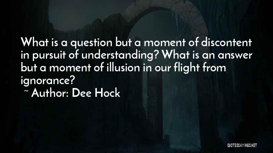 Dee Hock Quotes: What Is A Question But A Moment Of Discontent In Pursuit Of Understanding? What Is An Answer But A Moment