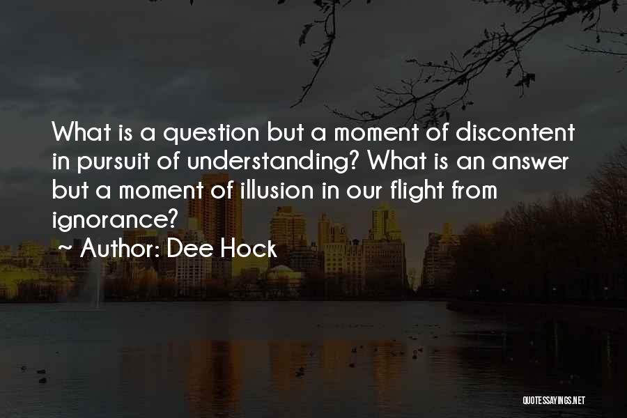 Dee Hock Quotes: What Is A Question But A Moment Of Discontent In Pursuit Of Understanding? What Is An Answer But A Moment