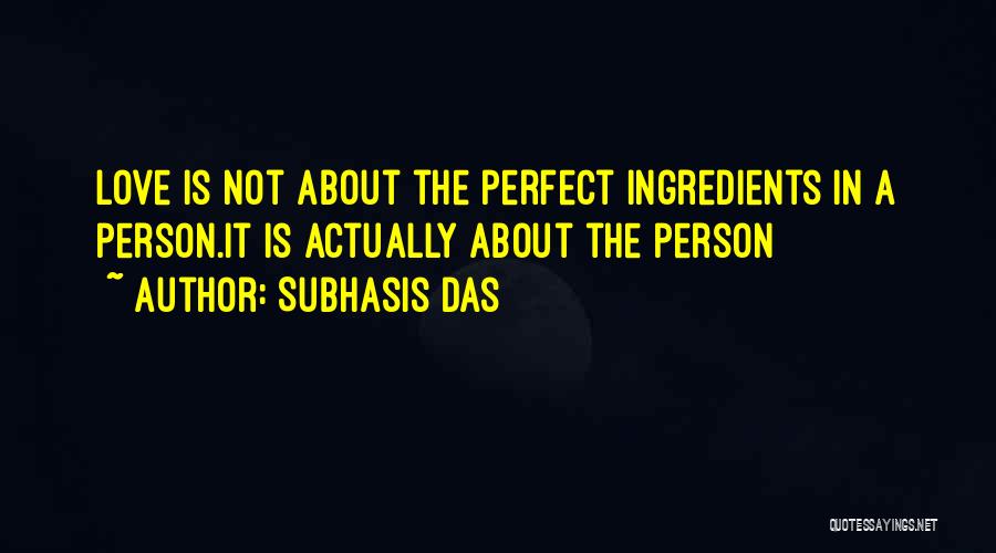 Subhasis Das Quotes: Love Is Not About The Perfect Ingredients In A Person.it Is Actually About The Person