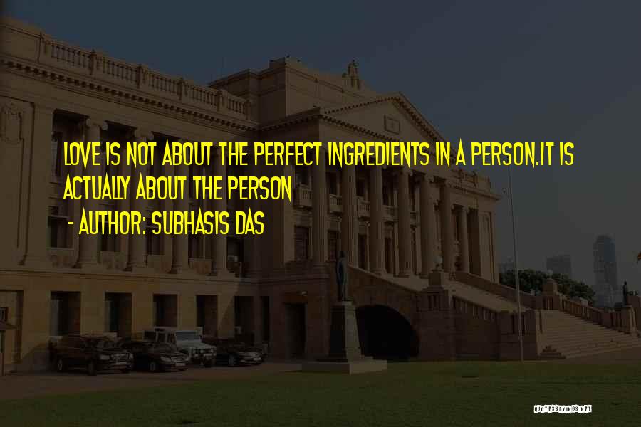 Subhasis Das Quotes: Love Is Not About The Perfect Ingredients In A Person.it Is Actually About The Person