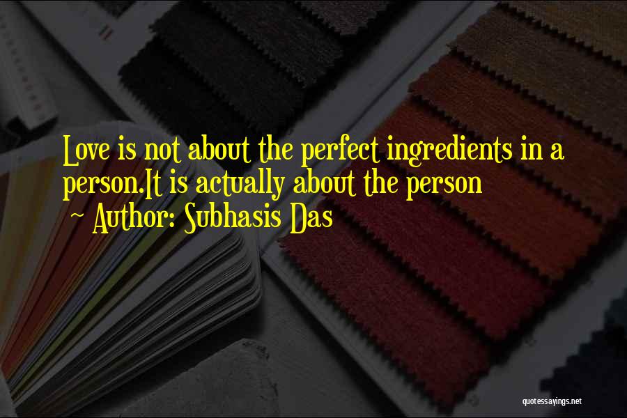 Subhasis Das Quotes: Love Is Not About The Perfect Ingredients In A Person.it Is Actually About The Person