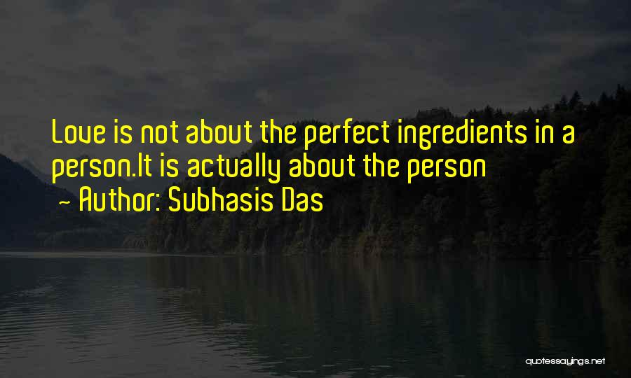 Subhasis Das Quotes: Love Is Not About The Perfect Ingredients In A Person.it Is Actually About The Person