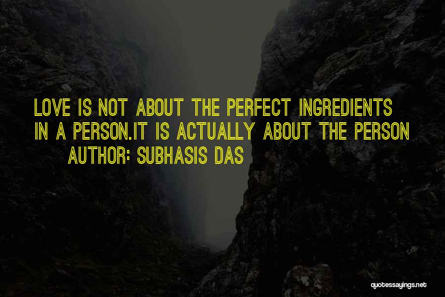 Subhasis Das Quotes: Love Is Not About The Perfect Ingredients In A Person.it Is Actually About The Person