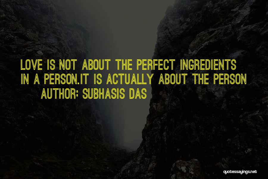 Subhasis Das Quotes: Love Is Not About The Perfect Ingredients In A Person.it Is Actually About The Person