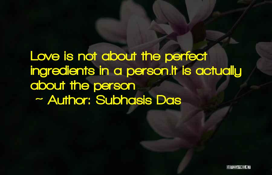 Subhasis Das Quotes: Love Is Not About The Perfect Ingredients In A Person.it Is Actually About The Person